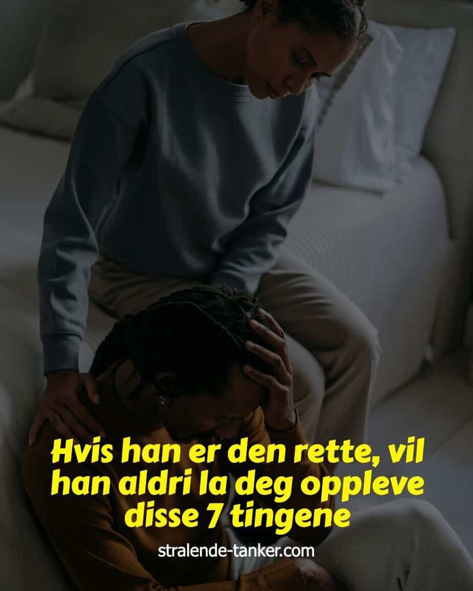 Hvis han er den rette, vil han aldri la deg oppleve disse 7 tingene Hvis han er den rette, vil han aldri la deg oppleve disse 7 tingene