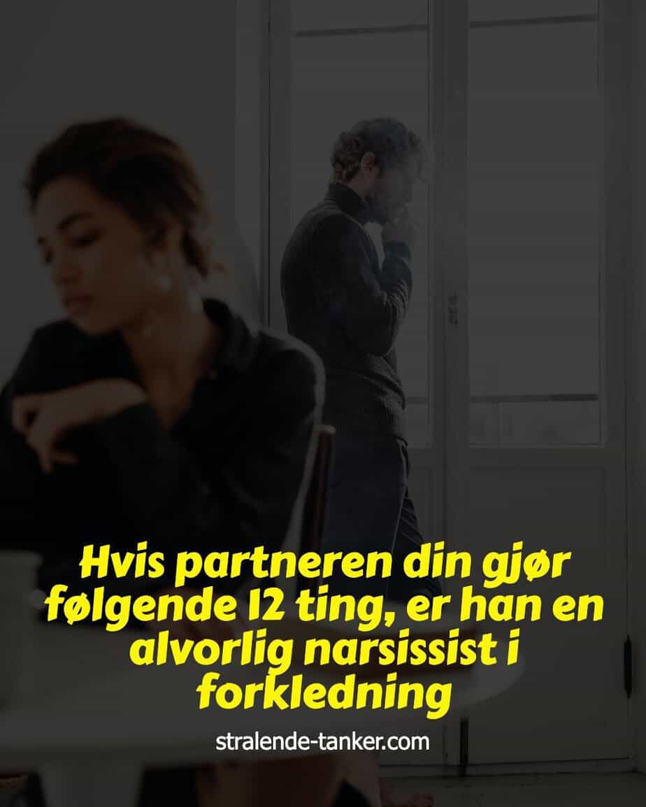 Hvis partneren din gjør følgende 12 ting, er han en alvorlig narsissist i forkledning