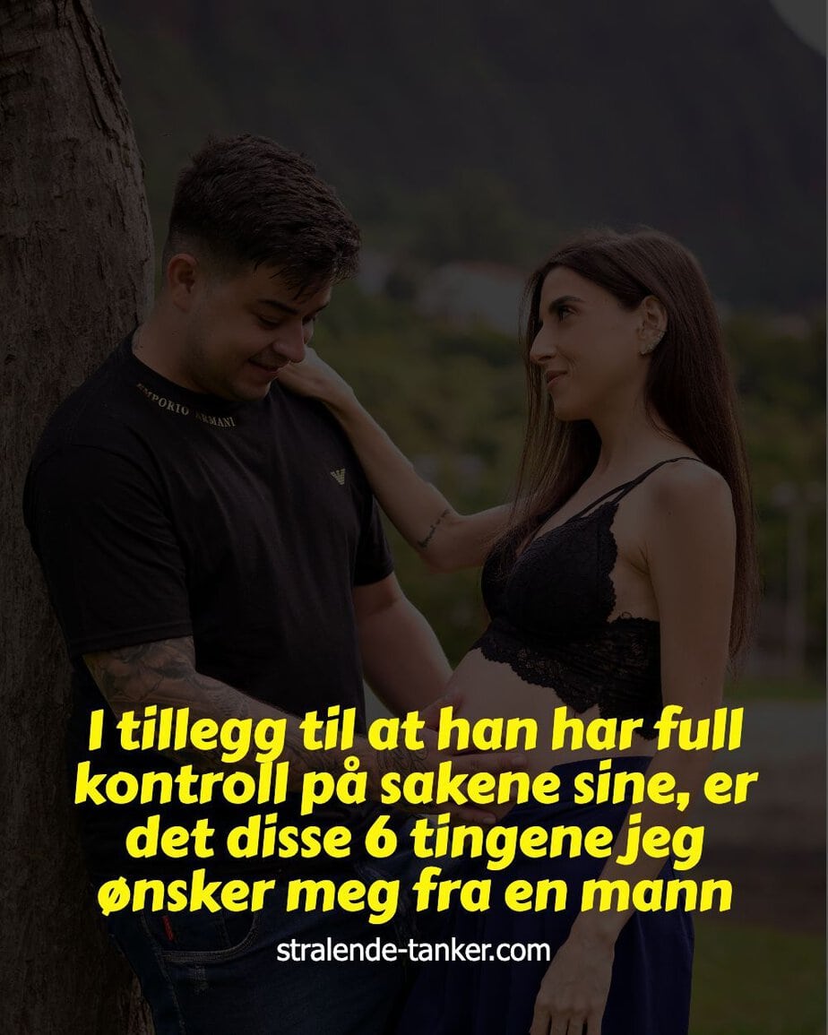 I tillegg til at han har full kontroll på sakene sine, er det disse 6 tingene jeg ønsker meg fra en mann I tillegg til at han har full kontroll på sakene sine, er det disse 6 tingene jeg ønsker meg fra en mann