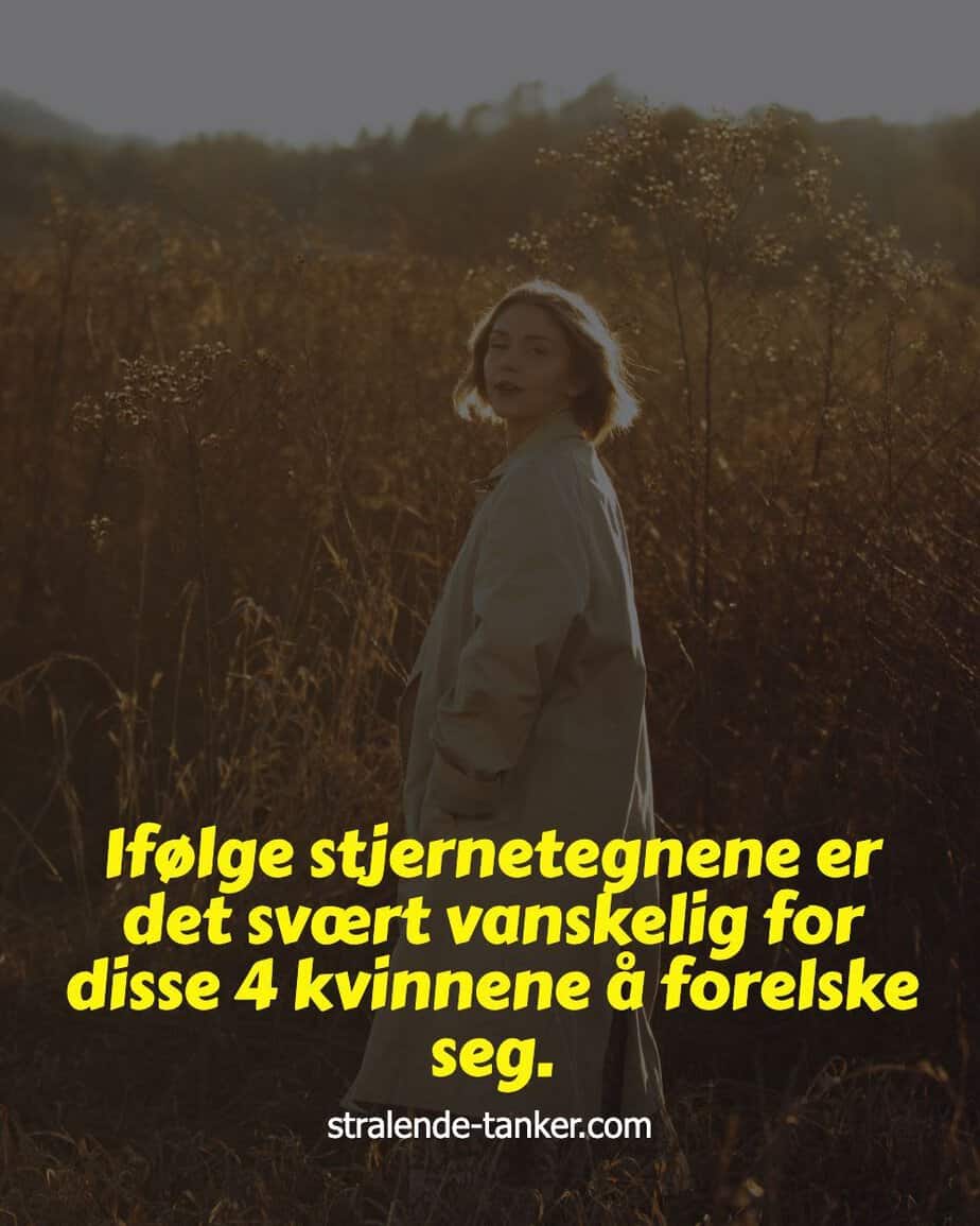 Ifølge stjernetegnene er det svært vanskelig for disse 4 kvinnene å forelske seg.