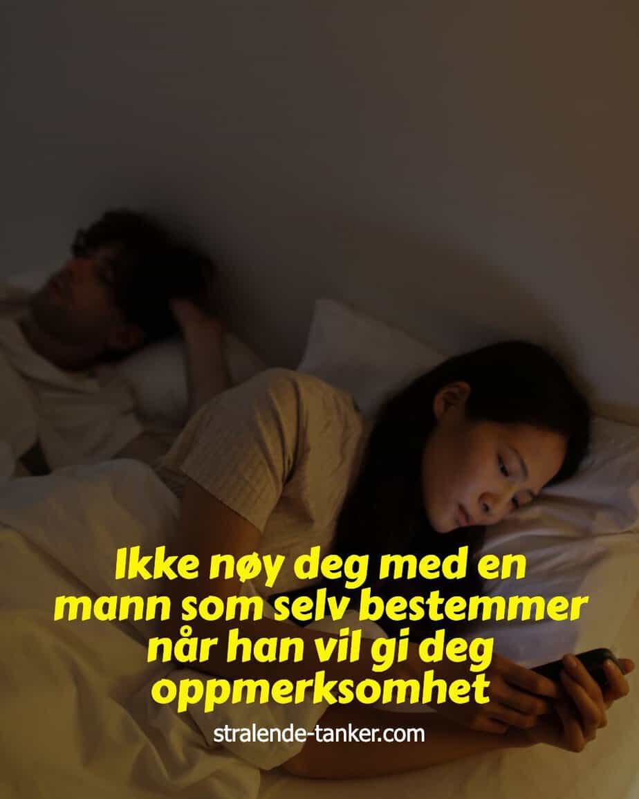 Ikke nøy deg med en mann som selv bestemmer når han vil gi deg oppmerksomhet Ikke nøy deg med en mann som selv bestemmer når han vil gi deg oppmerksomhet