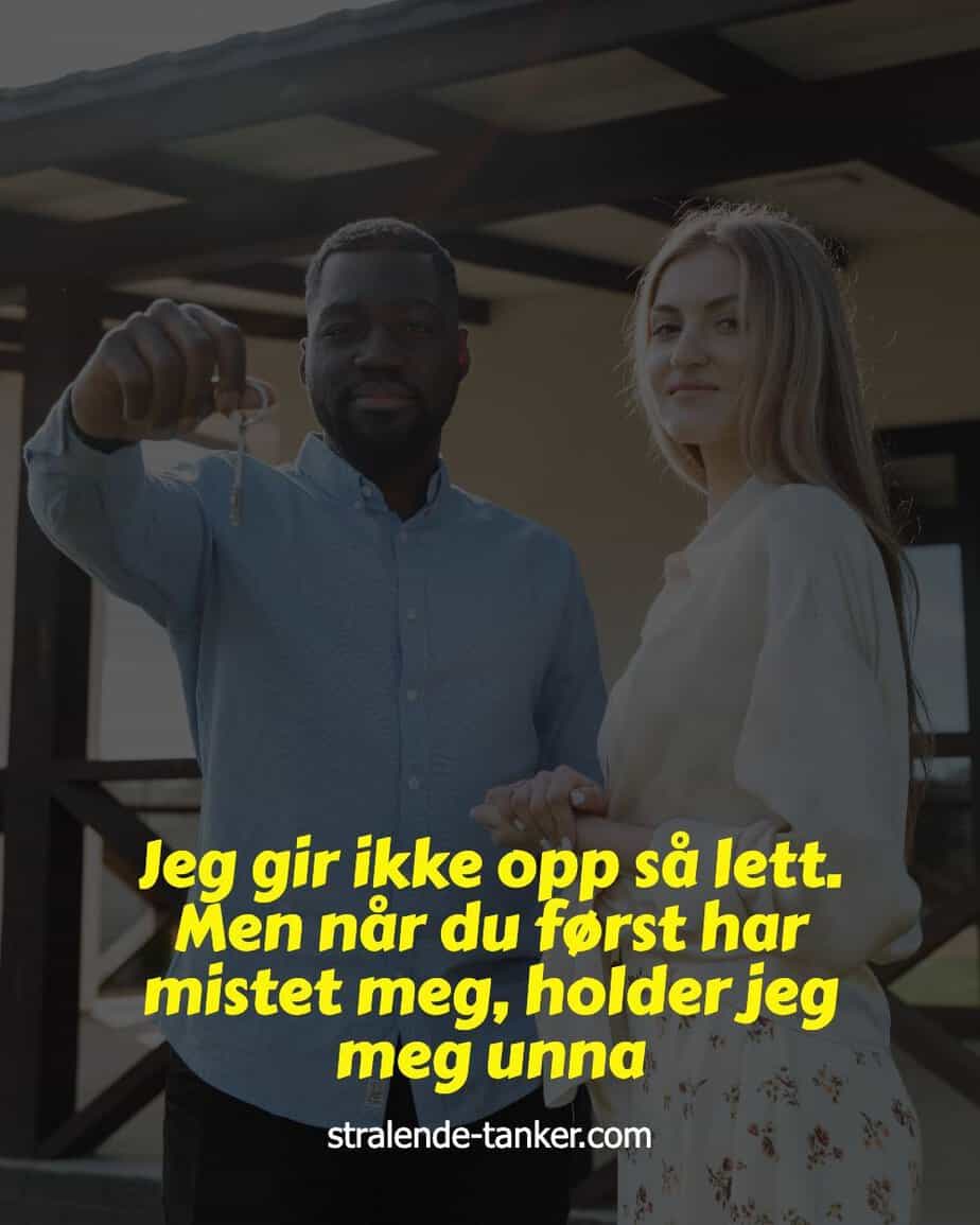 Jeg gir ikke opp så lett. Men når du først har mistet meg, holder jeg meg unna Jeg gir ikke opp så lett. Men når du først har mistet meg, holder jeg meg unna