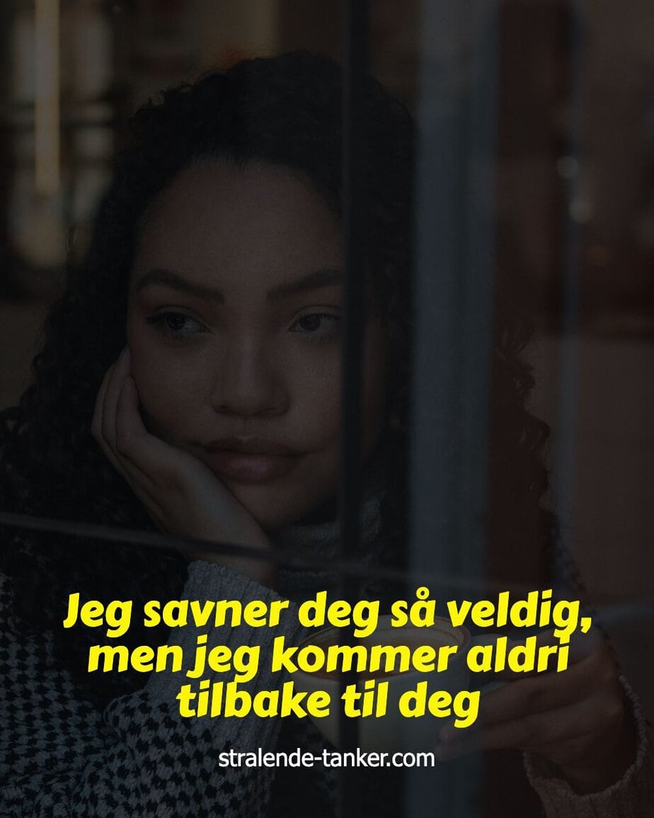 Jeg savner deg så veldig, men jeg kommer aldri tilbake til deg Jeg savner deg så veldig, men jeg kommer aldri tilbake til deg