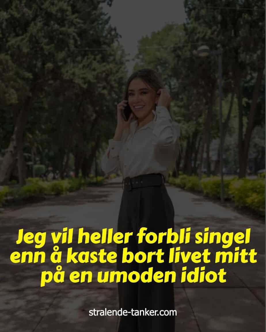Jeg vil heller forbli singel enn å kaste bort livet mitt på en umoden idiot Jeg vil heller forbli singel enn å kaste bort livet mitt på en umoden idiot