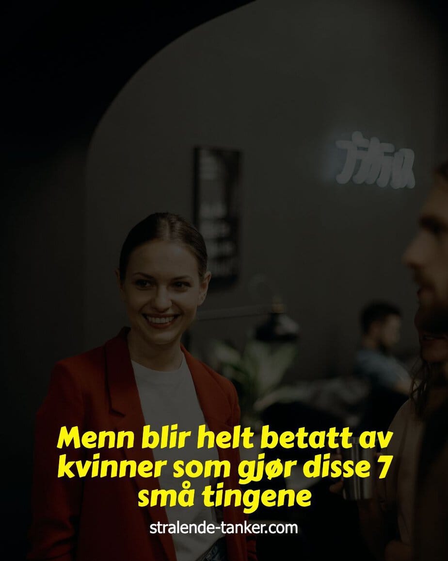 Menn blir helt betatt av kvinner som gjør disse 7 små tingene