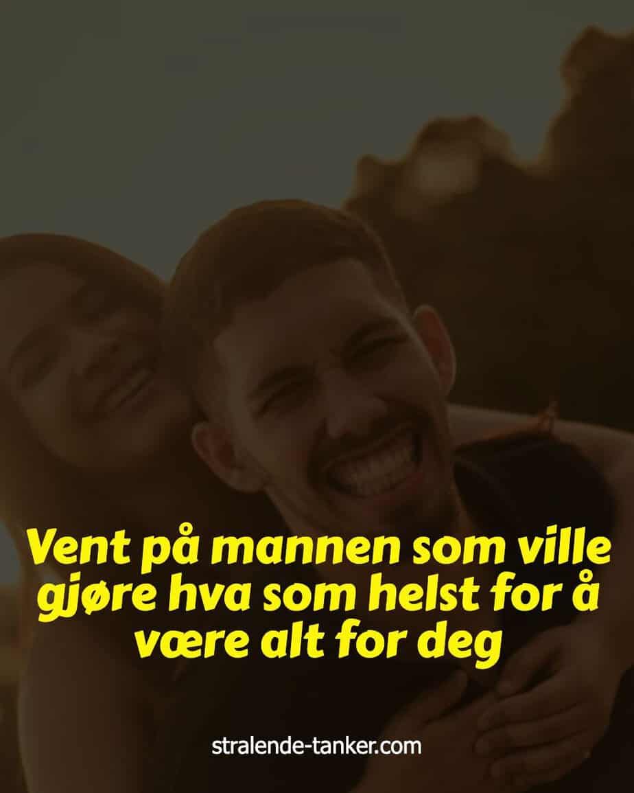 Vent på mannen som ville gjøre hva som helst for å være alt for deg