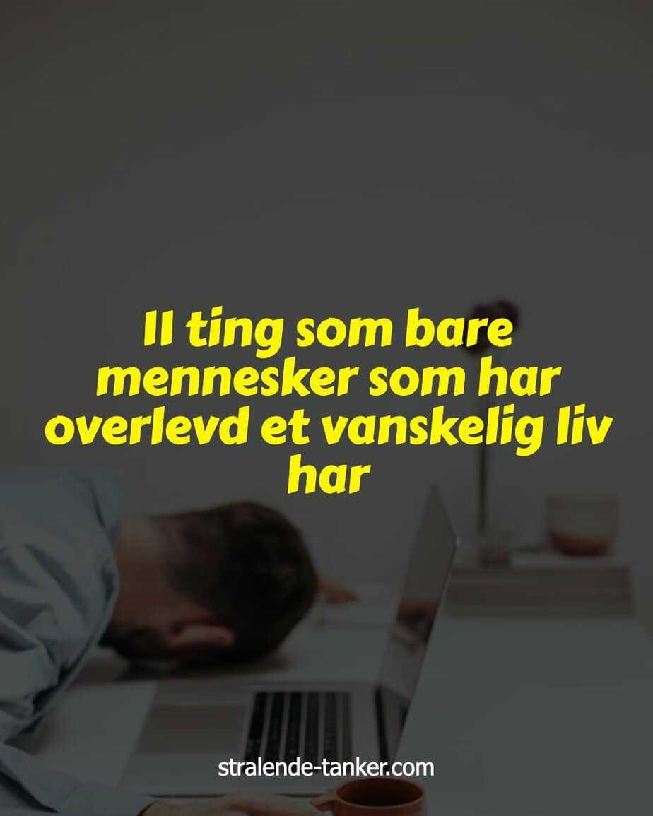 11 ting som bare mennesker som har overlevd et vanskelig liv har 11 ting som bare mennesker som har overlevd et vanskelig liv har