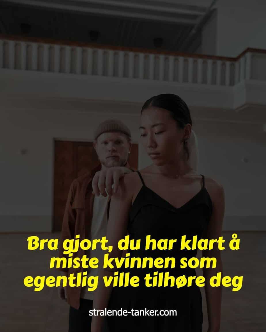 Bra gjort, du har klart å miste kvinnen som egentlig ville tilhøre deg Bra gjort, du har klart å miste kvinnen som egentlig ville tilhøre deg