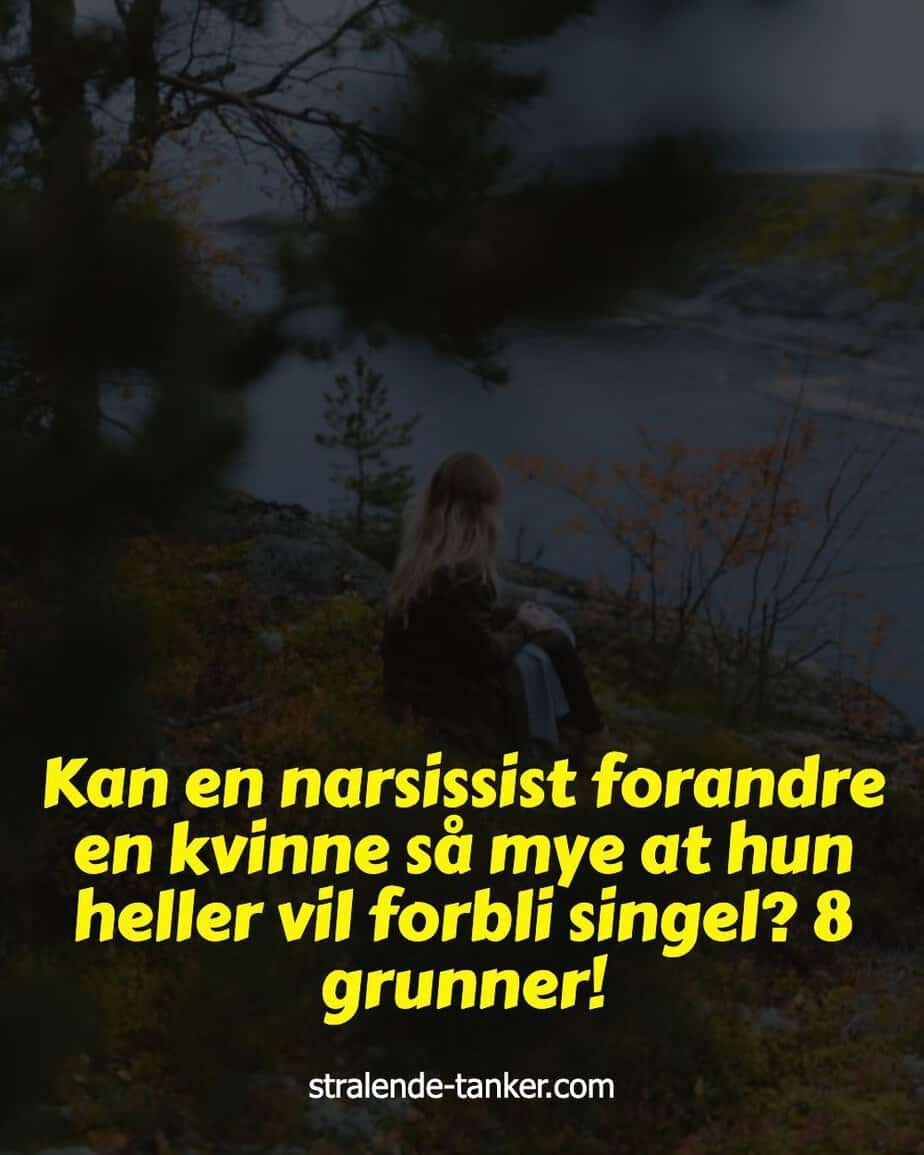 Kan en narsissist forandre en kvinne så mye at hun heller vil forbli singel? 8 grunner!